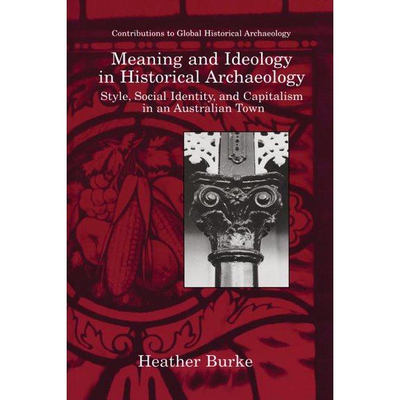 Contributions to Global Historical Archa Meaning and Ideology in Historical Archaeology: Style, Social Identity, and Capitalism in an Australian Town, (Paperback)