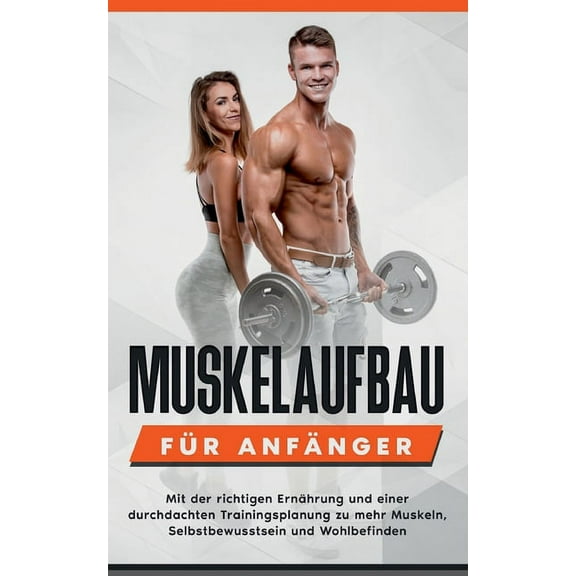 Muskelaufbau fÃ¼r AnfÃ¤nger: Mit der richtigen ErnÃ¤hrung und einer durchdachten Trainingsplanung zu mehr Muskeln, Selbstbe, (Paperback)
