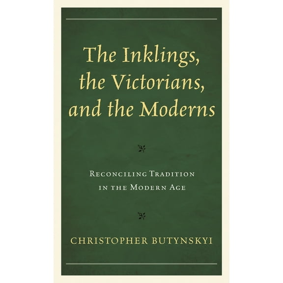 The Inklings, the Victorians, and the Moderns: Reconciling Tradition in the Modern Age, (Paperback)