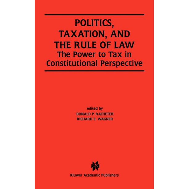 Politics, Taxation, and the Rule of Law The Power to Tax in