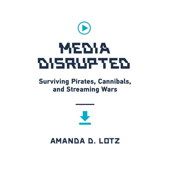 Media Disrupted: Surviving Pirates, Cannibals, and Streaming Wars, (Hardcover)