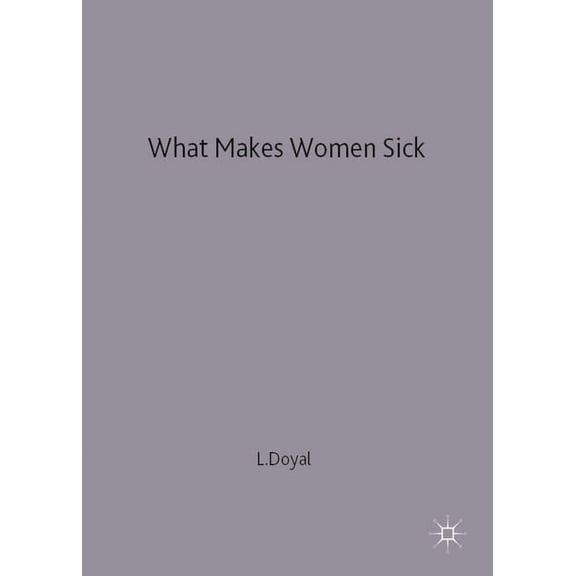 Gender and the Political Economy of Heal What Makes Women Sick: Gender and the Political Economy of Health, (Paperback)