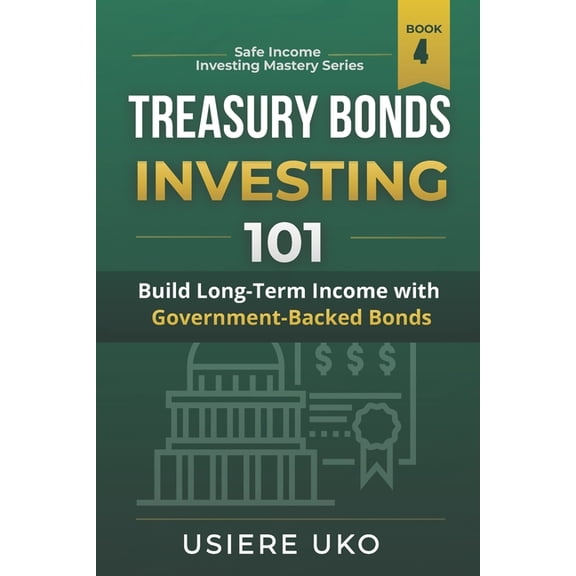 Safe Income Investing Mastery Treasury Bonds Investing 101: A Beginner's Guide to Low-Risk Investment Strategies, Book 4, (Paperback)