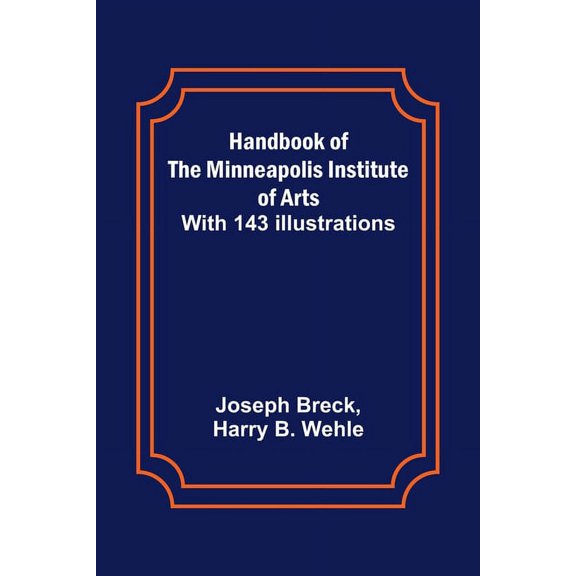 Handbook of the Minneapolis Institute of Arts; With 143 Illustrations, (Paperback)