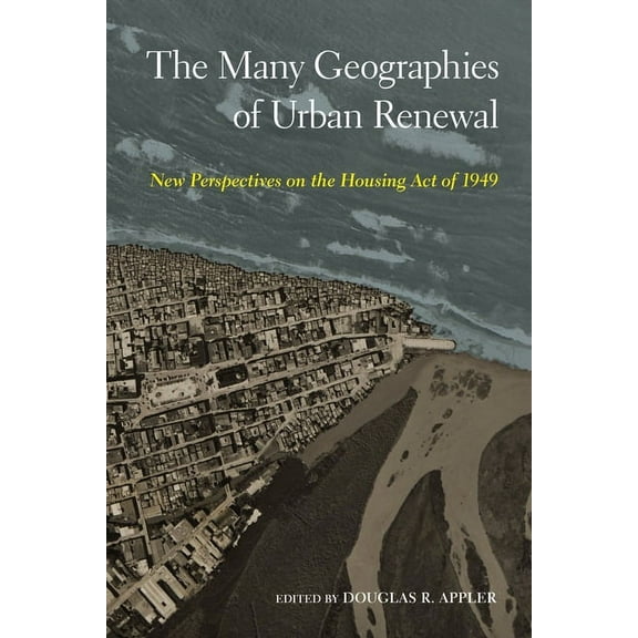 The Many Geographies of Urban Renewal : New Perspectives on the Housing Act of 1949 (Hardcover)