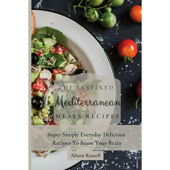 The Inspired Mediterranean Meals Recipes: Super Simple Everyday Delicious Recipes To Boost Your Brain, (Paperback)