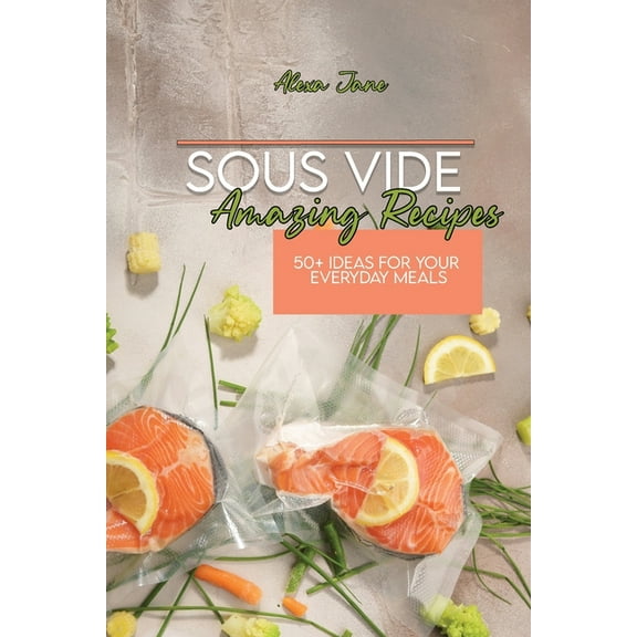 Sous Vide Amazing Recipes : 50  Ideas For Your Everyday Meals (Paperback)