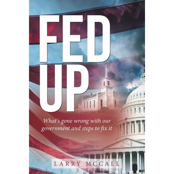 Fed Up: What's Gone Wrong with Our Government and Steps to Fix It, (Paperback)