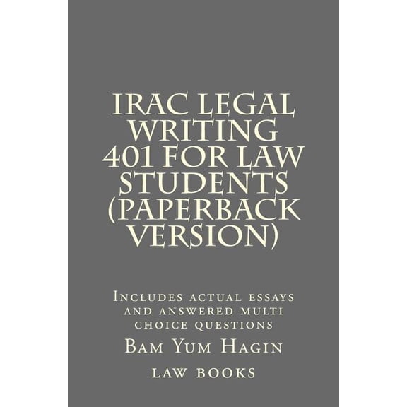 IRAC Legal Writing 401 For Law Students (Paperback version): Includes actual essays and answered multi choice questions (Paperback)