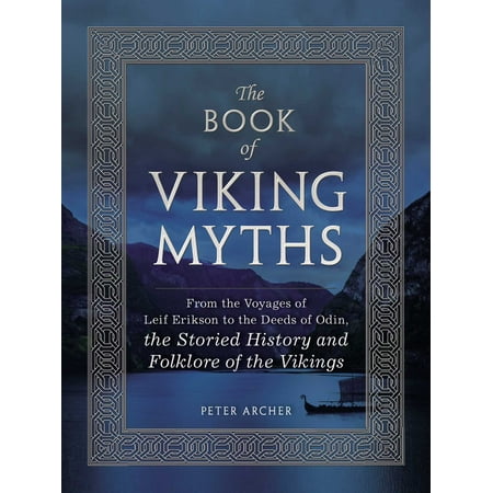 The Book of Viking Myths : From the Voyages of Leif Erikson to the Deeds of Odin, the Storied History and Folklore of the