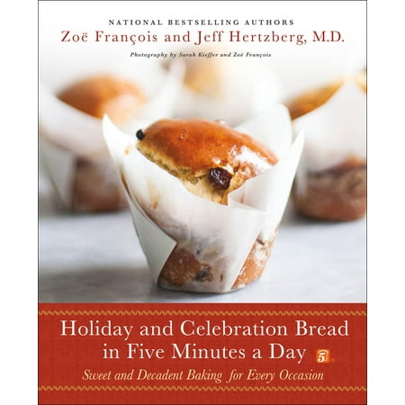 Holiday and Celebration Bread in Five Minutes a Day : Sweet and Decadent Baking for Every (Best Bread Baking Cookbook)