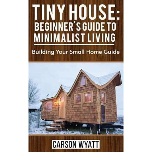 Pre-Owned Tiny House: Beginner's Guide to Minimalist Living: Building Your Small Home Guide (Tiny Homes, Tiny Houses Living, Tiny House Plans) (Paperback) 1976194113 9781976194115