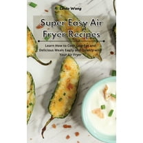 Super Easy Air Fryer Recipes: Learn How to Cook Low-Fat and Delicious Meals Easily and Quickly with Your Air Fryer, (Hardcover)