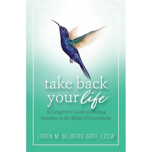 Take Back Your Life: A Caregiver's Guide to Finding Freedom in the Midst of Overwhelm, (Paperback)
