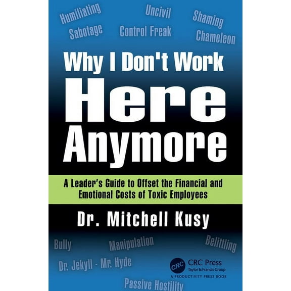 Why I Don't Work Here Anymore: A Leader's Guide to Offset the Financial and Emotional Costs of Toxic Employees, (Paperback)