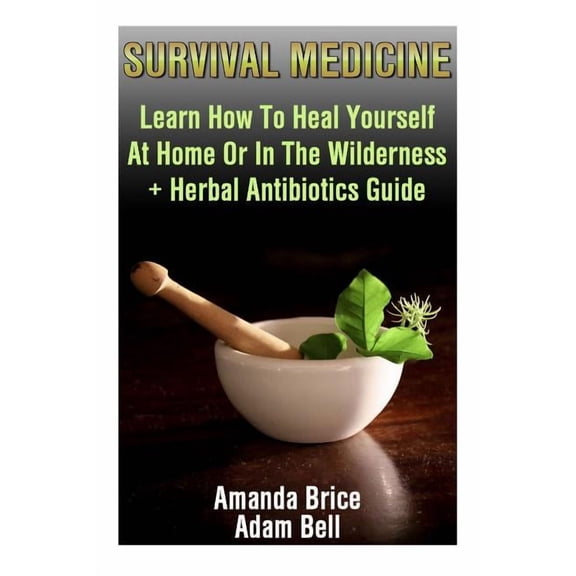 Survival Medicine: Learn How To Heal Yourself At Home Or In The Wilderness   Herbal Antibiotics Guide: (Prepper's Guide,, (Paperback)