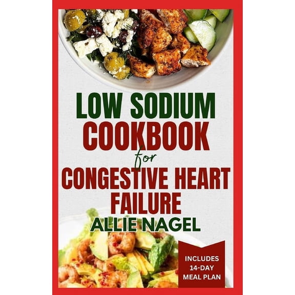 Low Sodium Cookbook for Congestive Heart Failure: Nutritious, Low Fat, Heart Healthy Diet Recipes and Meal Plan to Lower Blood Pressure & Reduce Cholesterol Levels (Paperback)
