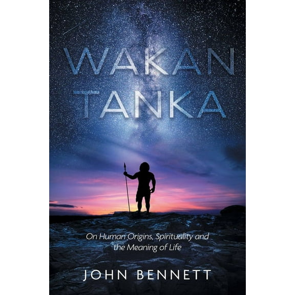 Wakan Tanka: On Human Origins, Spirituality and the Meaning of Life (Paperback)