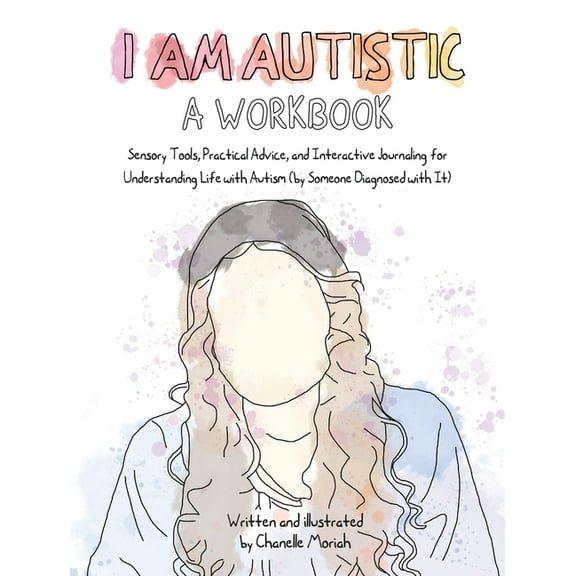 I Am Autistic: A Workbook: Sensory Tools, Practical Advice, and Interactive Journaling for Understanding Life with Autis, (Paperback)