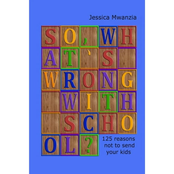 So, what's wrong with school? 125 reasons not to send your kids., (Paperback)