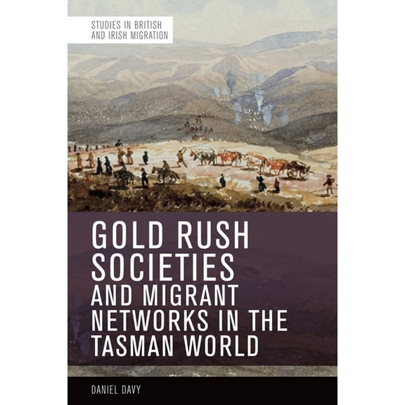 Studies in British and Irish Migration Gold Rush Societies and Migrant Networks in the Tasman World, (Paperback)