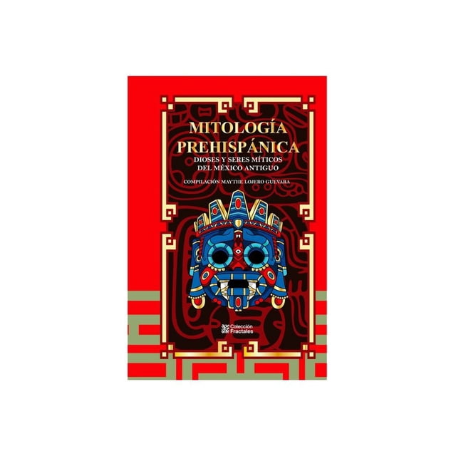 Libro Mitologia Prehispanica, Dioses Y Seres Miticos Del Mexico Antiguo Tapa Blanda, Autor Maythe Lojero Guevara, Editorial Editores Mexicanos Unidos