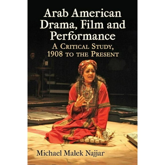 Arab American Drama, Film and Performance: A Critical Study, 1908 to the Present (Paperback)