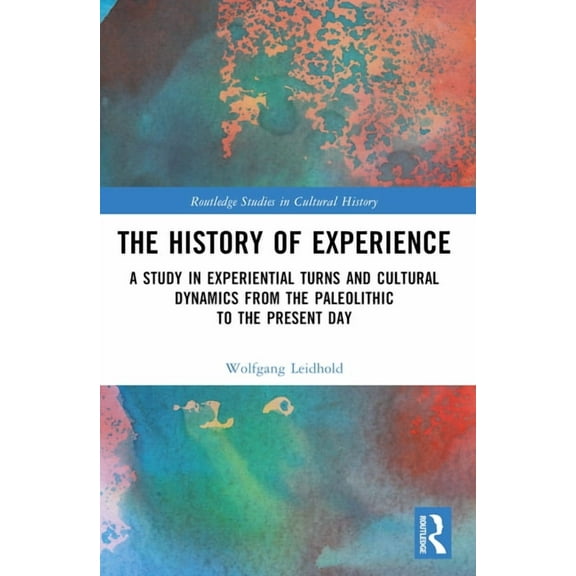 Routledge Studies in Cultural History The History of Experience: A Study in Experiential Turns and Cultural Dynamics from the Paleolithic to the Present Day, (Paperback)