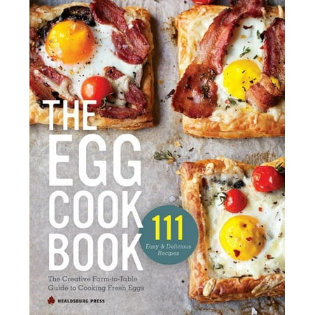Egg Cookbook : The Creative Farm-To-Table Guide to Cooking Fresh Eggs