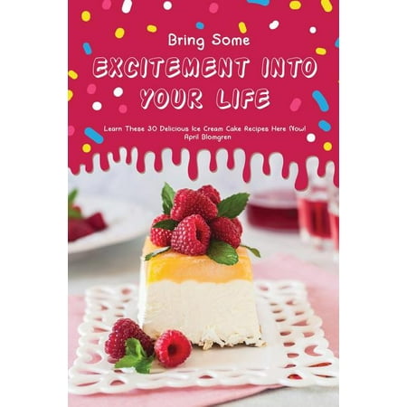 Bring Some Excitement Into Your Life: Learn These 30 Delicious Ice Cream Cake Recipes Here Now!