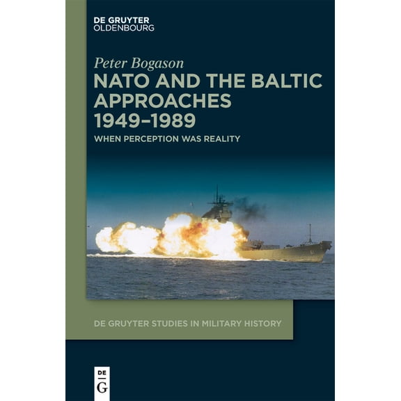de Gruyter Studies in Military History NATO and the Baltic Approaches 1949-1989: When Perception Was Reality, Book 7, (Paperback)