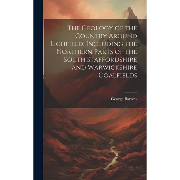 The Geology of the Country Around Lichfield, Including the Northern Parts of the South Staffordshire and Warwickshire Coalfields (Hardcover)