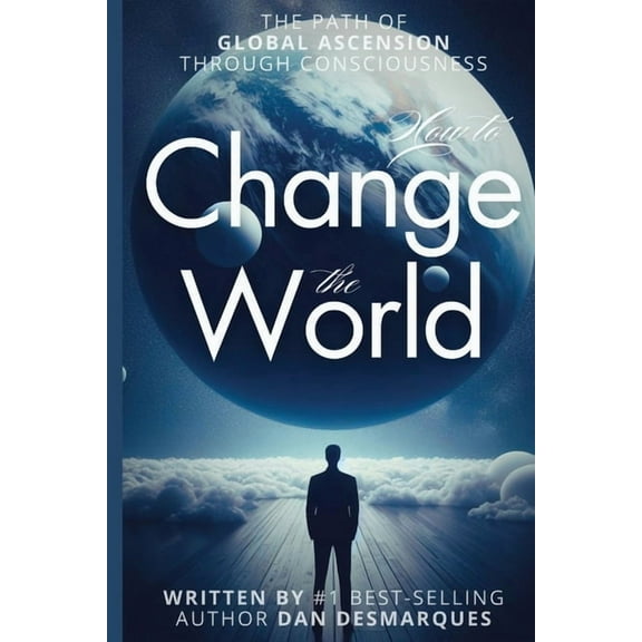 How to Change the World: The Path of Global Ascension Through Consciousness, (Paperback)