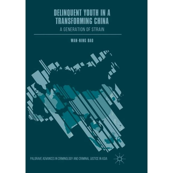 Palgrave Advances in Criminology and Cri Delinquent Youth in a Transforming China: A Generation of Strain, (Paperback)