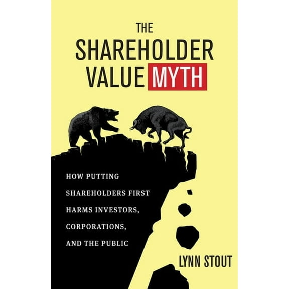 The Shareholder Value Myth: How Putting Shareholders First Harms Investors, Corporations, and the Public, (Paperback)