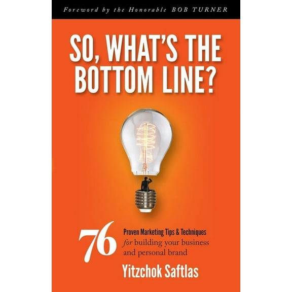 So, What's the Bottom Line?: 76 Proven Marketing Tips & Techniques for Building Your Business and Personal Brand, (Paperback)