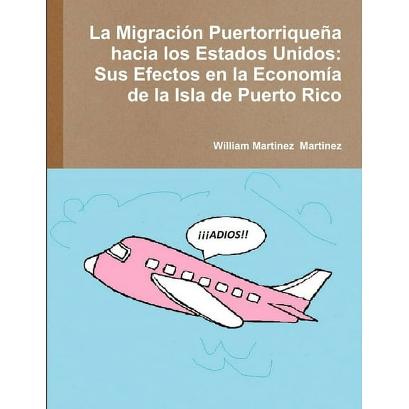 La MigraciÃ³n PuertorriqueÃ±a hacia los Estados Unidos: Sus Efectos en la EconomÃ­a de la Isla de Puerto Rico, (Paperback)