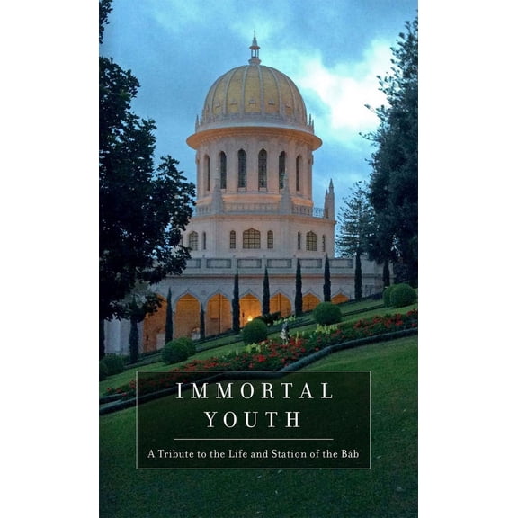 Immortal Youth : A Tribute to the Life and Station of the Bab (Paperback)