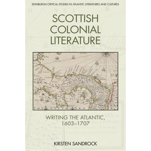 Edinburgh Critical Studies in Atlantic L Scottish Colonial Literature: Writing the Atlantic, 1603-1707, (Paperback)