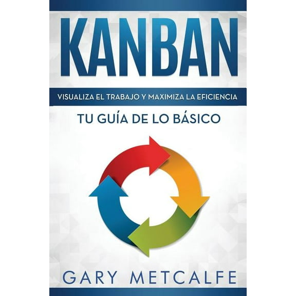 Kanban (Libro En Espa?ol/Kanban Spanish Book Version): Visualiza El Trabajo Y Maximiza La Eficiencia- Tu Gu?a de Lo B?sico
