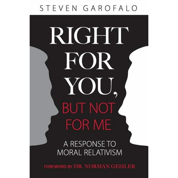 Right For You, But Not For Me: A Response To Moral Relativism  Paperback  Steven Garofalo