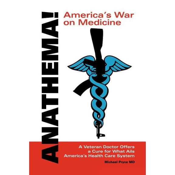 Anathema! America's War on Medicine: A Veteran Doctor Offers a Cure for What Ails America's Health Care System