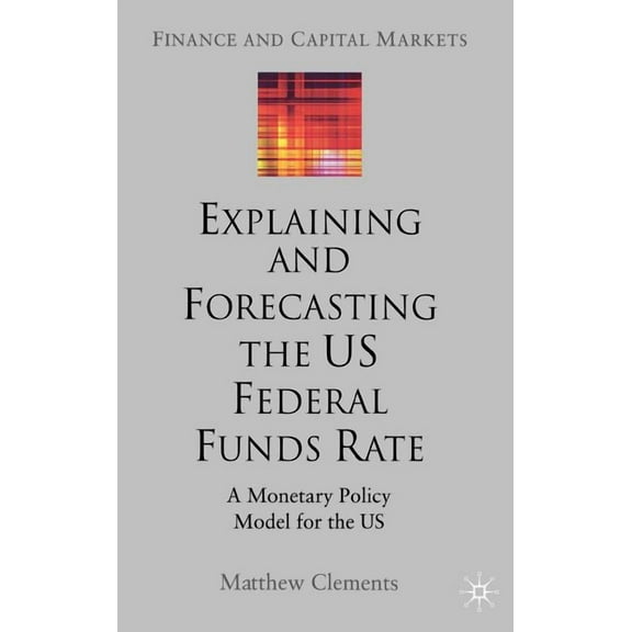 Finance and Capital Markets Explaining and Forecasting the Us Federal Funds Rate: A Monetary Policy Model for the Us, (Hardcover)