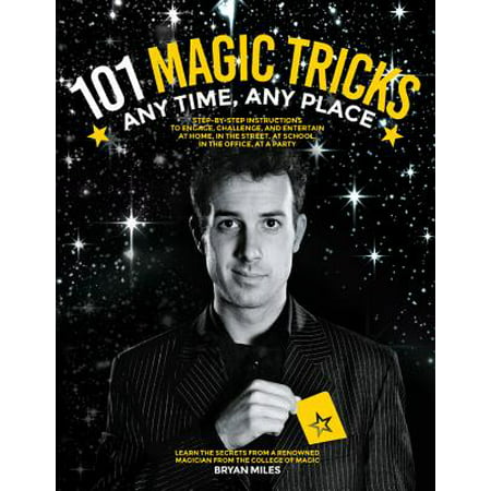 101 Magic Tricks : Any Time. Any Place. - Step by Step Instructions to Engage, Challenge, and Entertain at Home, in the Street, at School, in the Office, at a