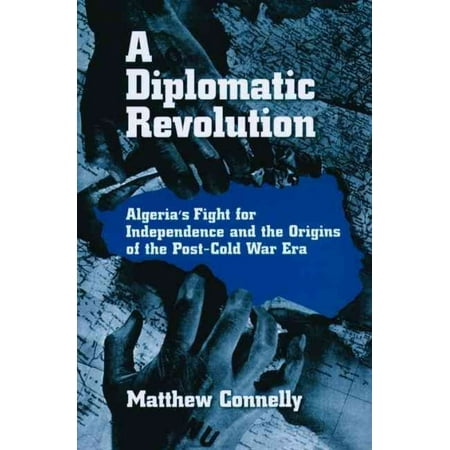 A Diplomatic Revolution: Algeria's Fight for Independence and the Origins of the Post-Cold War Era