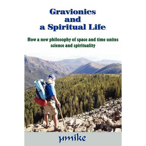 Gravionics and a Spiritual Life: How a new philosophy of space and time unites science and spirituality, (Paperback)