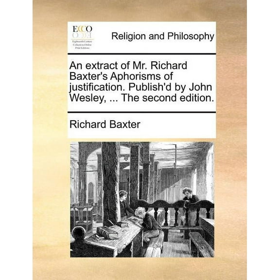 An Extract of Mr. Richard Baxter's Aphorisms of Justification. Publish'd by John Wesley, ... the Second Edition., (Paperback)