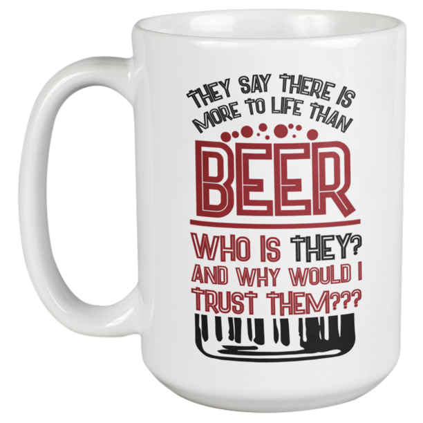 They Say There Is More To Life Than Beer Funny Drinking Quotes Coffee Tea Mug For Drinker Boozer Son Beer Lover Dad Brother Mom Grandpa Friend And Bartenders 15oz Walmart Com