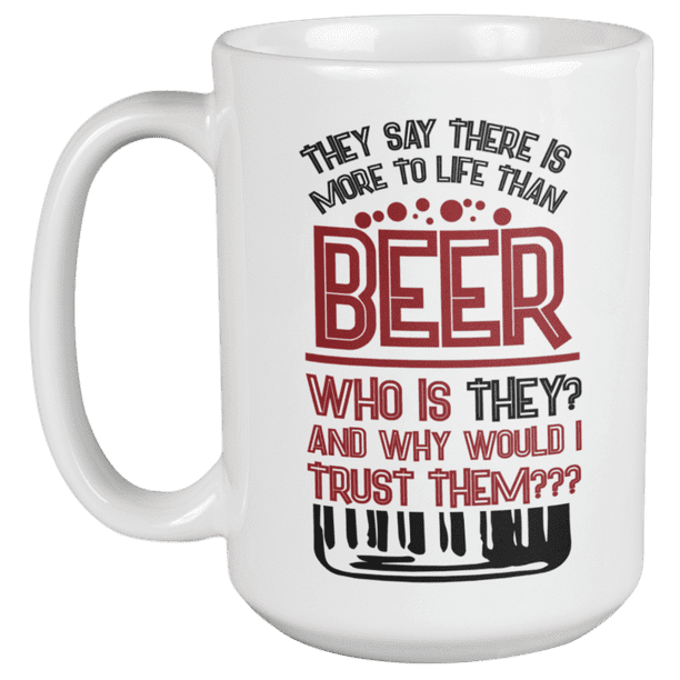 They Say There Is More To Life Than Beer Funny Drinking Quotes Coffee Tea Mug For Drinker Boozer Son Beer Lover Dad Brother Mom Grandpa Friend And Bartenders 15oz Walmart Com They Say There Is More To Life Than Beer Funny Drinking Quotes Coffee Tea Mug For Drinker Boozer Son Beer Lover Dad Brother Mom Grandpa Friend And Bartenders 15oz Walmart Com