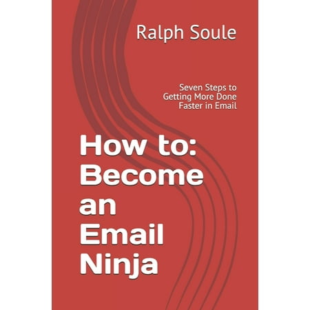 How to : Become an Email Ninja: Seven Steps to Getting More Done Faster in Email (Paperback)